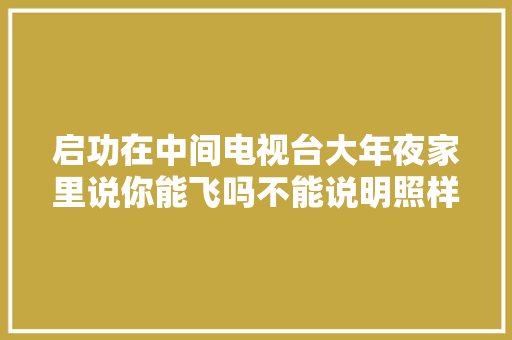 启功在中间电视台大年夜家里说你能飞吗不能说明照样弗成
