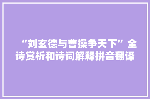 “刘玄德与曹操争天下”全诗赏析和诗词解释拼音翻译