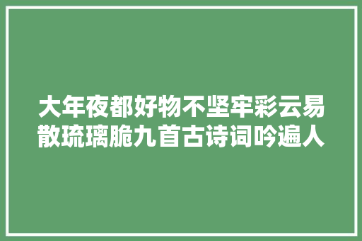 大年夜都好物不坚牢彩云易散琉璃脆九首古诗词吟遍人世惆怅