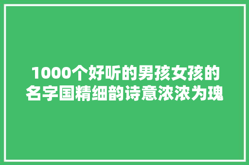 1000个好听的男孩女孩的名字国精细韵诗意浓浓为瑰宝收藏吧