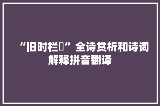 “旧时栏楯”全诗赏析和诗词解释拼音翻译