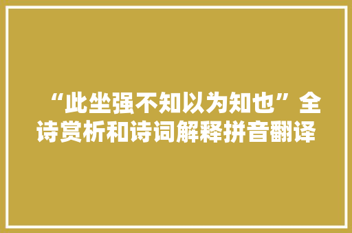 “此坐强不知以为知也”全诗赏析和诗词解释拼音翻译