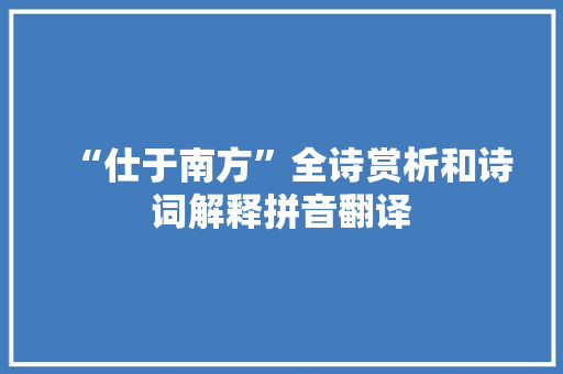 “仕于南方”全诗赏析和诗词解释拼音翻译 “仕于南方”全诗赏析和诗词解释拼音翻译