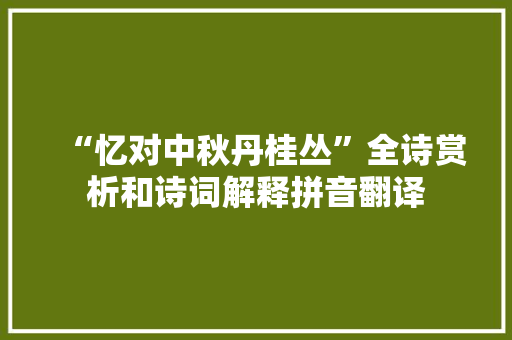 “忆对中秋丹桂丛”全诗赏析和诗词解释拼音翻译 “忆对中秋丹桂丛”全诗赏析和诗词解释拼音翻译