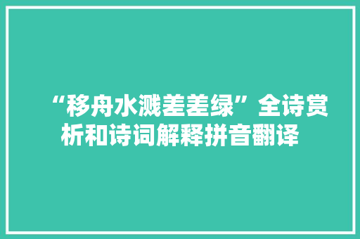 “移舟水溅差差绿”全诗赏析和诗词解释拼音翻译 “移舟水溅差差绿”全诗赏析和诗词解释拼音翻译