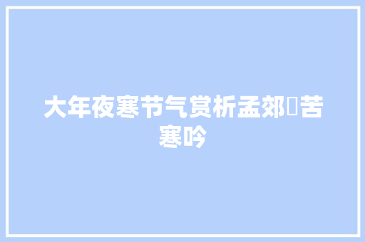 大年夜寒节气赏析孟郊​苦寒吟