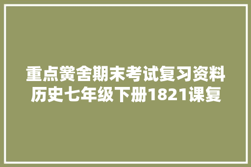 重点黉舍期末考试复习资料历史七年级下册1821课复习提纲