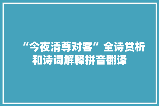 “今夜清尊对客”全诗赏析和诗词解释拼音翻译 “今夜清尊对客”全诗赏析和诗词解释拼音翻译