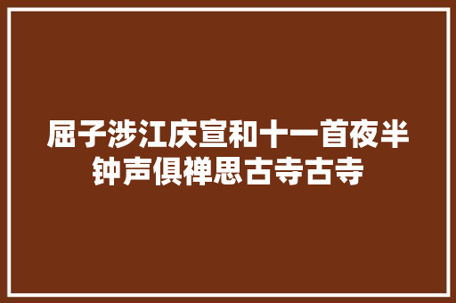 屈子涉江庆宣和十一首夜半钟声俱禅思古寺古寺