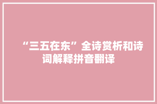 “三五在东”全诗赏析和诗词解释拼音翻译