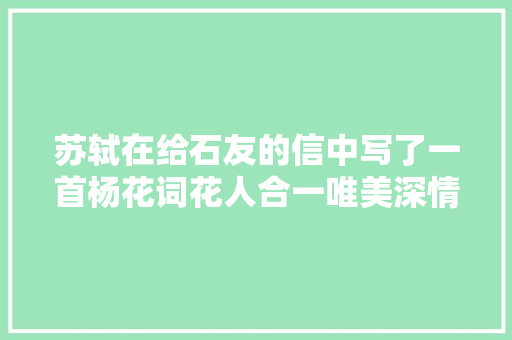 苏轼在给石友的信中写了一首杨花词花人合一唯美深情