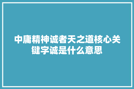 中庸精神诚者天之道核心关键字诚是什么意思