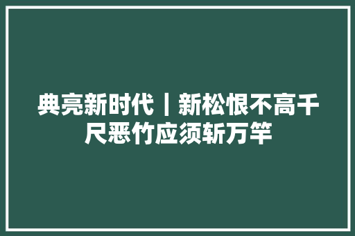 典亮新时代｜新松恨不高千尺恶竹应须斩万竿