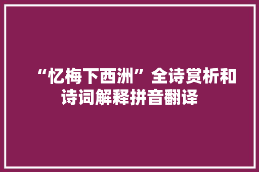 “忆梅下西洲”全诗赏析和诗词解释拼音翻译 “忆梅下西洲”全诗赏析和诗词解释拼音翻译