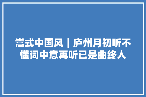 嵩式中国风｜庐州月初听不懂词中意再听已是曲终人