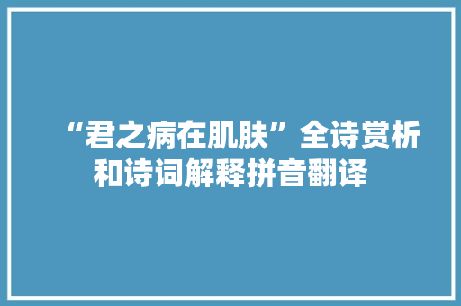 “君之病在肌肤”全诗赏析和诗词解释拼音翻译
