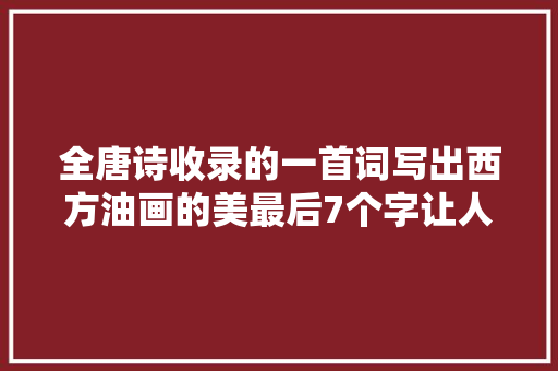 全唐诗收录的一首词写出西方油画的美最后7个字让人心动
