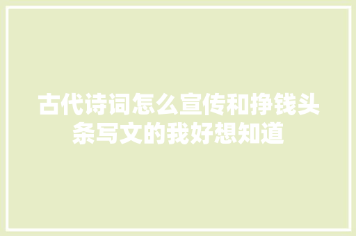 古代诗词怎么宣传和挣钱头条写文的我好想知道