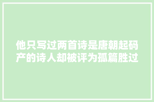 他只写过两首诗是唐朝起码产的诗人却被评为孤篇胜过全唐