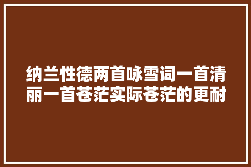 纳兰性德两首咏雪词一首清丽一首苍茫实际苍茫的更耐读