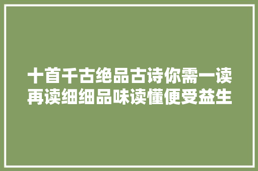 十首千古绝品古诗你需一读再读细细品味读懂便受益生平