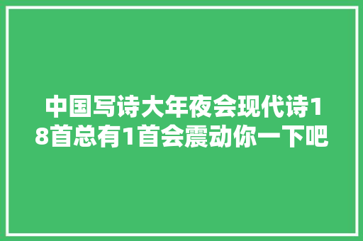 中国写诗大年夜会现代诗18首总有1首会震动你一下吧