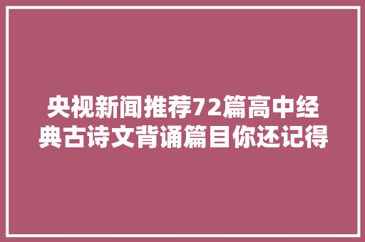 央视新闻推荐72篇高中经典古诗文背诵篇目你还记得哪些