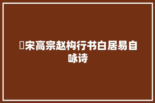 ​宋高宗赵构行书白居易自咏诗