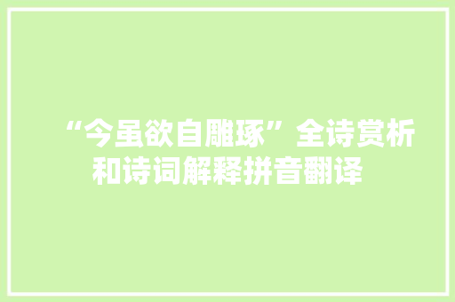 “今虽欲自雕琢”全诗赏析和诗词解释拼音翻译