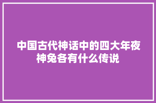 中国古代神话中的四大年夜神兔各有什么传说