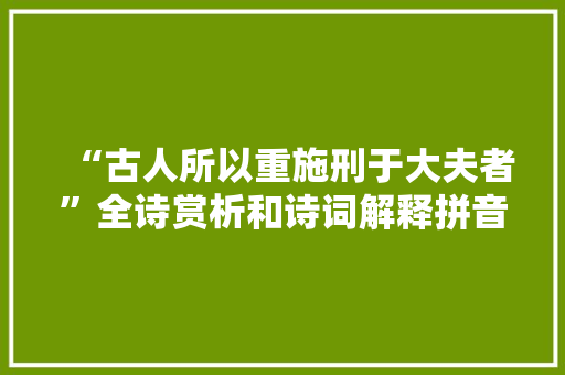 “古人所以重施刑于大夫者”全诗赏析和诗词解释拼音翻译