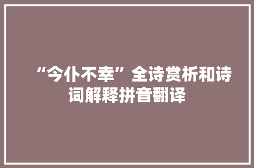 “今仆不幸”全诗赏析和诗词解释拼音翻译