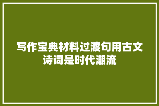 写作宝典材料过渡句用古文诗词是时代潮流