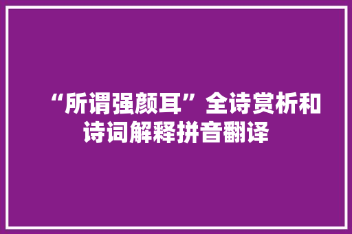 “所谓强颜耳”全诗赏析和诗词解释拼音翻译 “所谓强颜耳”全诗赏析和诗词解释拼音翻译