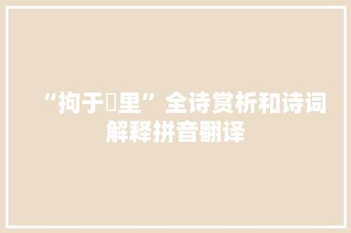 “拘于羑里”全诗赏析和诗词解释拼音翻译 “拘于羑里”全诗赏析和诗词解释拼音翻译