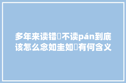 多年来读错璠不读pán到底该怎么念如圭如璠有何含义