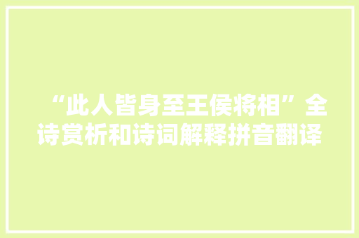 “此人皆身至王侯将相”全诗赏析和诗词解释拼音翻译 “此人皆身至王侯将相”全诗赏析和诗词解释拼音翻译