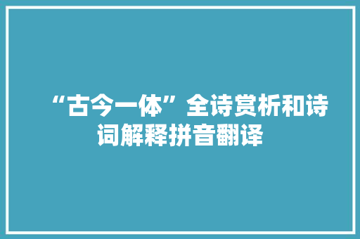 “古今一体”全诗赏析和诗词解释拼音翻译 “古今一体”全诗赏析和诗词解释拼音翻译