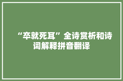 “卒就死耳”全诗赏析和诗词解释拼音翻译