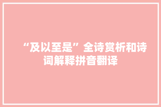 “及以至是”全诗赏析和诗词解释拼音翻译 “及以至是”全诗赏析和诗词解释拼音翻译