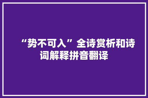 “势不可入”全诗赏析和诗词解释拼音翻译 “势不可入”全诗赏析和诗词解释拼音翻译