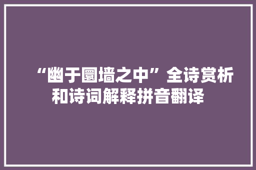 “幽于圜墙之中”全诗赏析和诗词解释拼音翻译 “幽于圜墙之中”全诗赏析和诗词解释拼音翻译