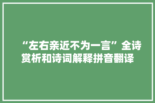“左右亲近不为一言”全诗赏析和诗词解释拼音翻译 “左右亲近不为一言”全诗赏析和诗词解释拼音翻译