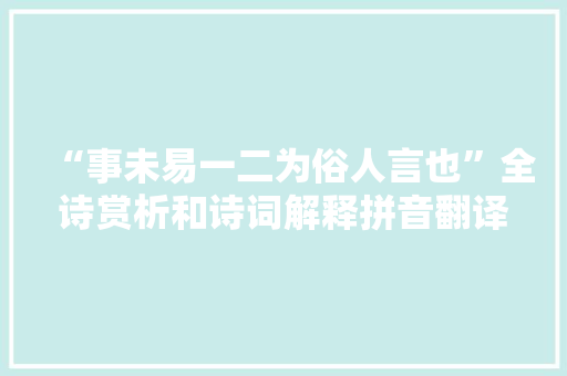 “事未易一二为俗人言也”全诗赏析和诗词解释拼音翻译 “事未易一二为俗人言也”全诗赏析和诗词解释拼音翻译