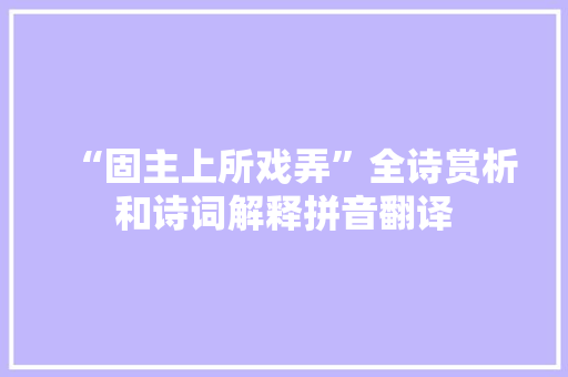 “固主上所戏弄”全诗赏析和诗词解释拼音翻译 “固主上所戏弄”全诗赏析和诗词解释拼音翻译