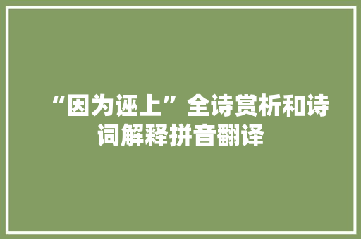 “因为诬上”全诗赏析和诗词解释拼音翻译 “因为诬上”全诗赏析和诗词解释拼音翻译