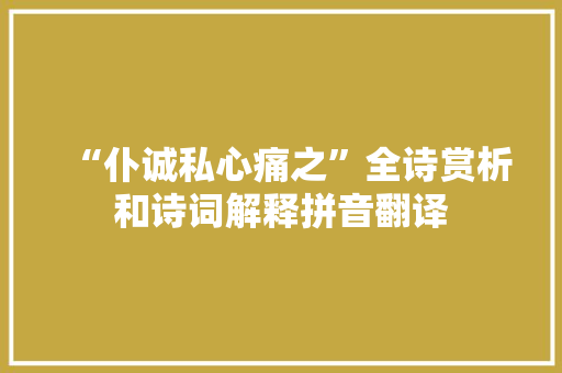 “仆诚私心痛之”全诗赏析和诗词解释拼音翻译