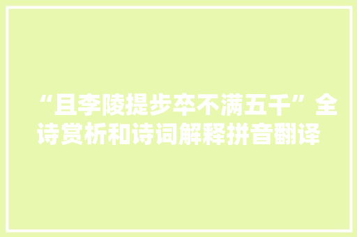 “且李陵提步卒不满五千”全诗赏析和诗词解释拼音翻译