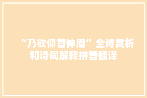 “乃欲仰首伸眉”全诗赏析和诗词解释拼音翻译