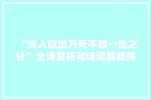 “夫人臣出万死不顾一生之计”全诗赏析和诗词解释拼音翻译